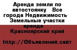 Аренда земли по автостоянку - Все города Недвижимость » Земельные участки аренда   . Красноярский край